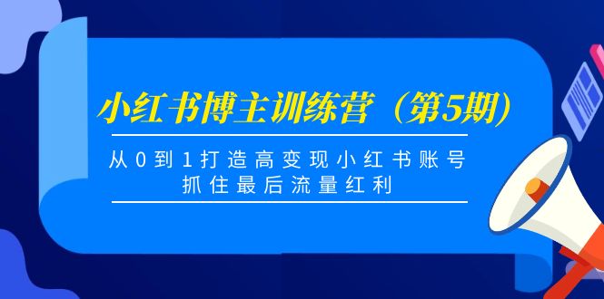 小红书博主训练营（第5期)，从0到1打造高变现小红书账号，抓住最后流量红利-天天项目库