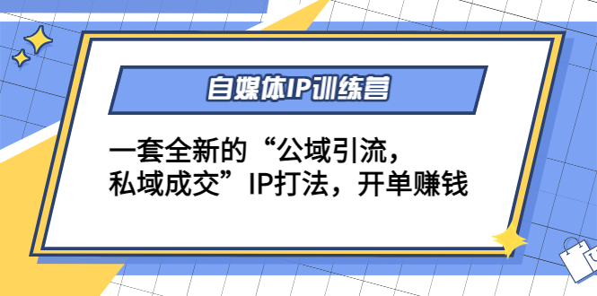 自媒体IP训练营(12+13期)，一套全新的“公域引流，私域成交”IP打法 开单赚钱-天天项目库