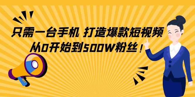 只需一台手机，轻松打造爆款短视频，从0开始到500W粉丝-天天项目库