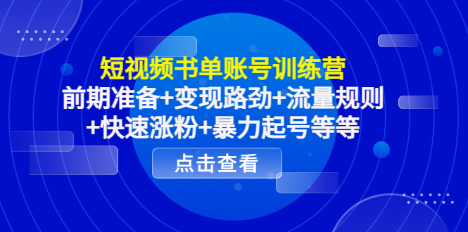 短视频书单账号训练营，前期准备+变现路劲+流量规则+快速涨粉+暴力起号等等-天天项目库