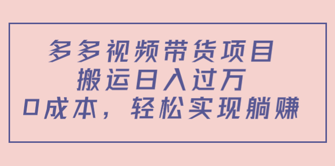 多多视频带货项目，搬运日入过万，0成本，轻松实现躺赚（教程+软件）-天天项目库