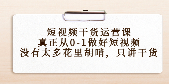 短视频干货运营课，真正从0-1做好短视频，没有太多花里胡哨，只讲干货-天天项目库