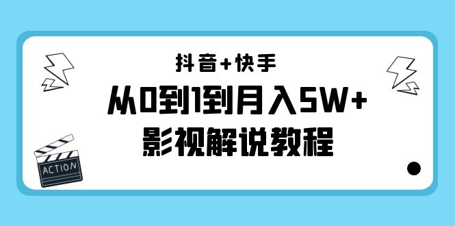 抖音+快手从0到1到月入5W+影视解说教程（更新11月份）-价值999元-天天项目库