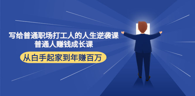 写给普通职场打工人的人生逆袭课：普通人赚钱成长课 从白手起家到年赚百万-天天项目库