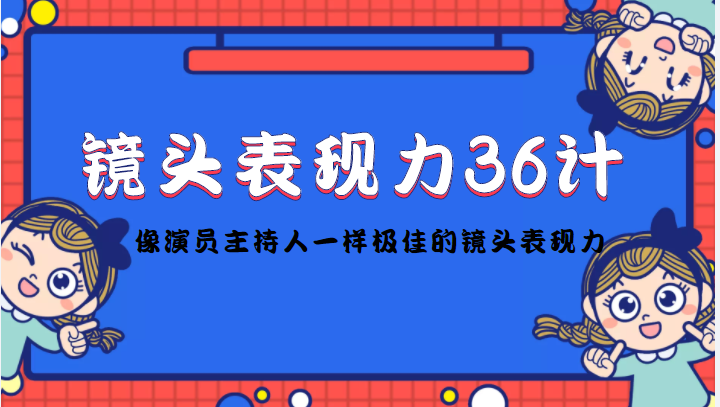 镜头表现力36计，做到像演员主持人这些职业的人一样，拥有极佳的镜头表现力-天天项目库