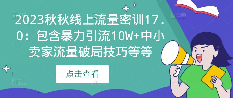 2023秋秋线上流量密训17.0：包含暴力引流10W+中小卖家流量破局技巧等等-天天项目库