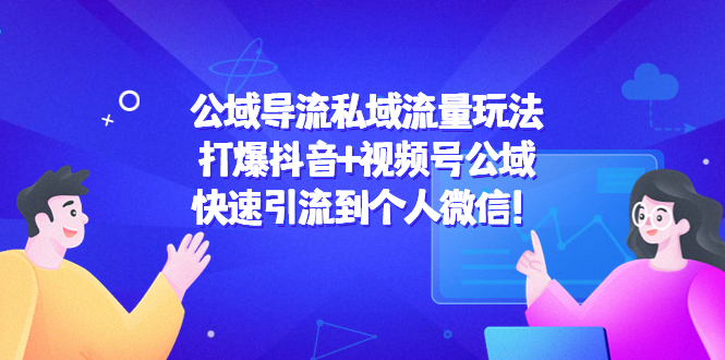 公域导流私域流量玩法：打爆抖音+视频号公域，快速引流到个人微信！-天天项目库