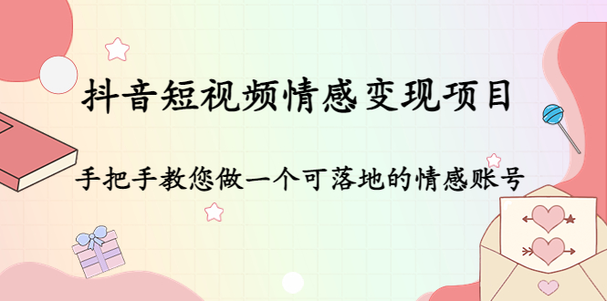 抖音短视频情感变现项目：手把手教您做一个可落地的情感账号-天天项目库