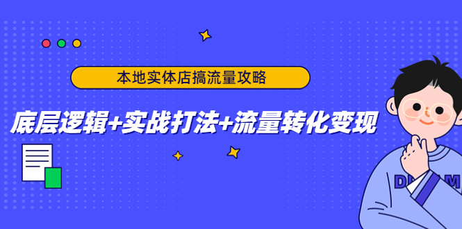 本地实体店搞流量攻略：底层逻辑+实战打法+流量转化变现-天天项目库