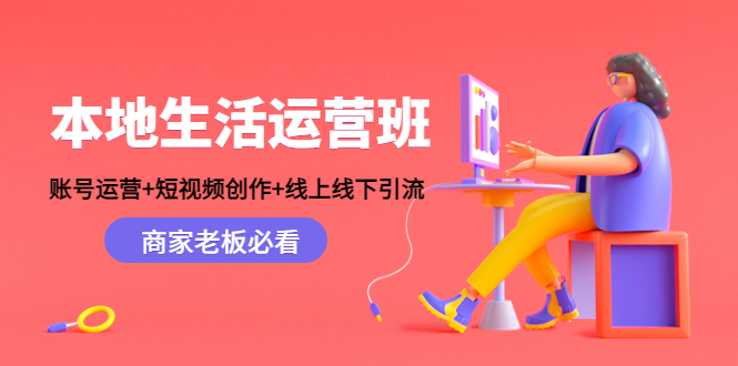 本地生活运营班：账号运营+短视频创作+线上线下引流，商家老板必看-天天项目库