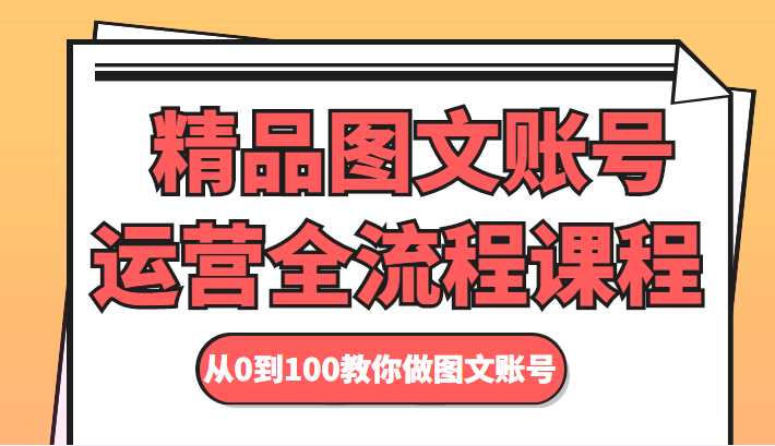 精品图文账号运营全流程课程 从0到100教你做图文账号-天天项目库