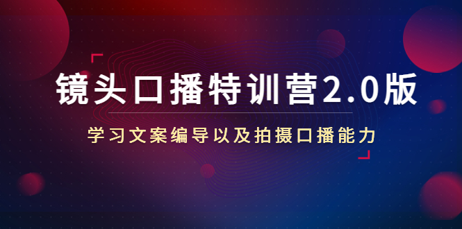 镜头口播特训营2.0版，学习文案编导以及拍摄口播能力（50节课时）-天天项目库