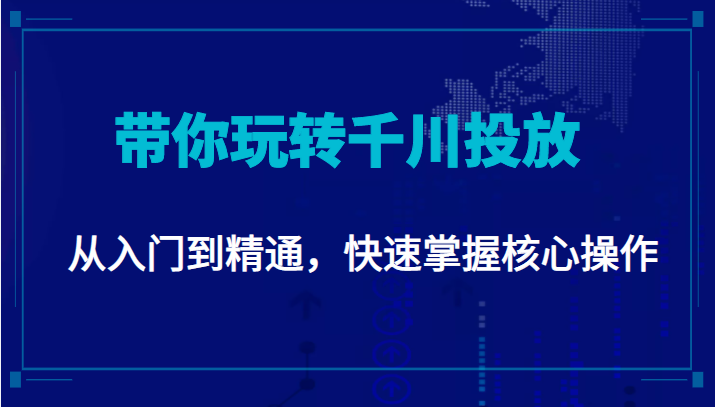 千万级直播操盘手带你玩转千川投放：从入门到精通，快速掌握核心操作-天天项目库