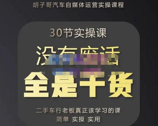 胡子哥·汽车自媒体运营实操课，汽车新媒体二手车短视频运营教程-价值8888元-天天项目库