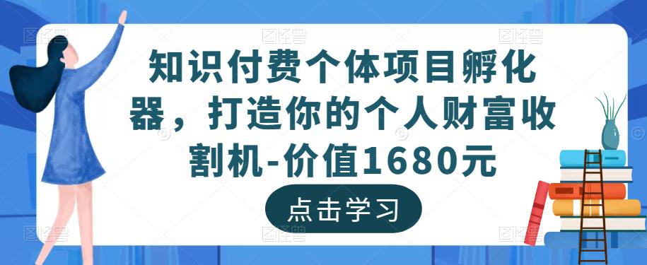 知识付费个体项目孵化器，打造你的个人财富收割机-价值1680元-天天项目库