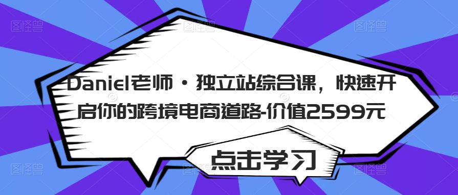 Daniel老师·独立站综合课，快速开启你的跨境电商道路-价值2599元-天天项目库