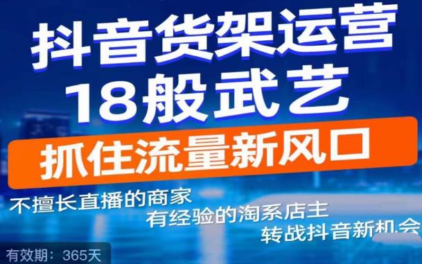 抖音电商新机会，抖音货架运营18般武艺，抓住流量新风口-天天项目库