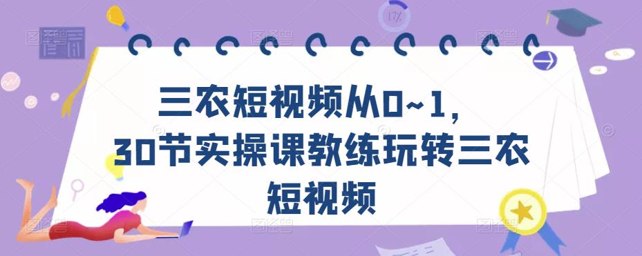 三农短视频从0~1，​30节实操课教练玩转三农短视频-天天项目库