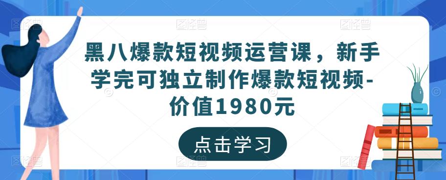 黑八爆款短视频运营课，新手学完可独立制作爆款短视频-价值1980元-天天项目库