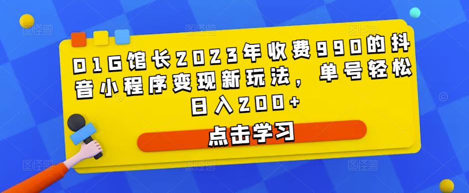 D1G馆长2023年收费990的抖音小程序变现新玩法，单号轻松日入200+-天天项目库