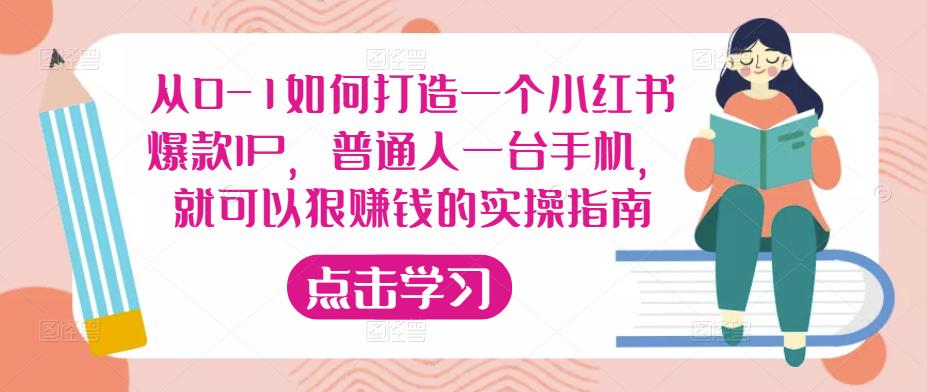 从0-1如何打造一个小红书爆款IP，普通人一台手机，就可以狠赚钱的实操指南-天天项目库