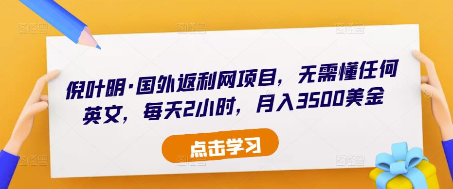 倪叶明·国外返利网项目，无需懂任何英文，每天2小时，月入3500美金-天天项目库