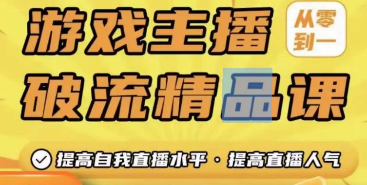 游戏主播破流精品课，从零到一提升直播间人气，提高自我直播水平，提高直播人气-天天项目库