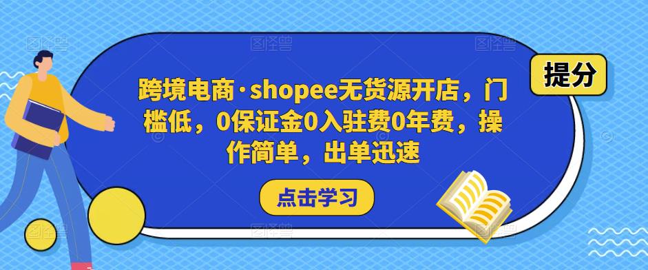 跨境电商·shopee无货源开店，门槛低，0保证金0入驻费0年费，操作简单，出单迅速-天天项目库