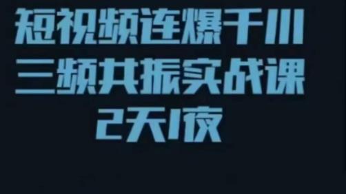 短视频连爆千川三频共振实战课，针对千川如何投放，视频如何打爆专门讲解-天天项目库