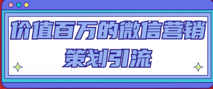 价值百万的微信营销策划引流系列课，每天引流100精准粉-天天项目库