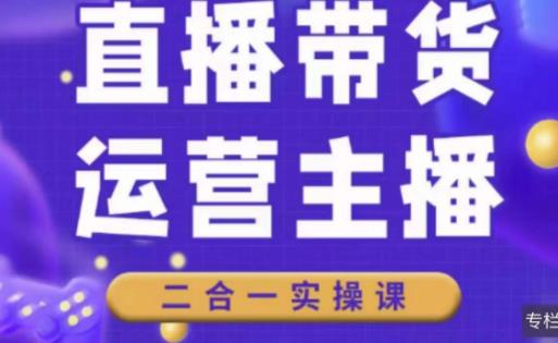 二占说直播·直播带货主播运营课程，主播运营二合一实操课-天天项目库