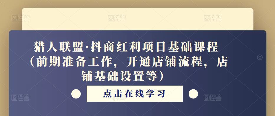 猎人联盟·抖商红利项目基础课程（前期准备工作，开通店铺流程，店铺基础设置等）-天天项目库