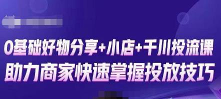 卡思零基础好物分享+抖音小店+千川投流课，0基础快速起号，快速入门抖音投放-天天项目库