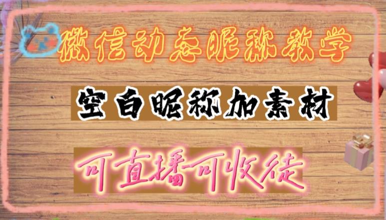 微信动态昵称设置方法，可抖音直播引流，日赚上百【详细视频教程+素材】-天天项目库