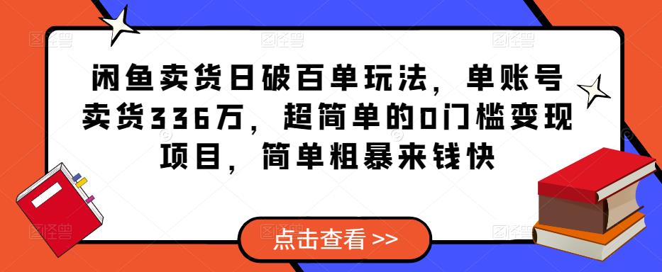 闲鱼卖货日破百单玩法，单账号卖货336万，超简单的0门槛变现项目，简单粗暴来钱快-天天项目库