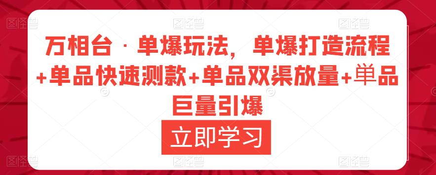 万相台·单爆玩法，单爆打造流程+单品快速测款+单品双渠放量+単品巨量引爆-天天项目库