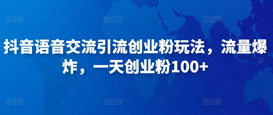 抖音语音交流引流创业粉玩法，流量爆炸，一天创业粉100+-天天项目库