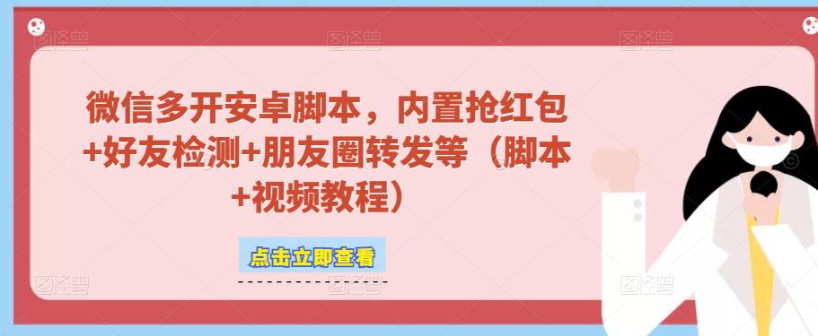 微信多开脚本，内置抢红包+好友检测+朋友圈转发等（安卓脚本+视频教程）-天天项目库