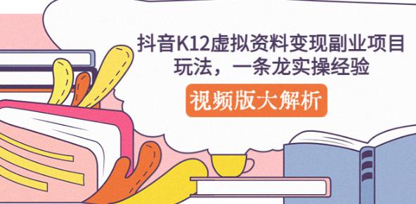 抖音K12虚拟资料变现副业项目玩法，一条龙实操经验，视频版大解析-天天项目库