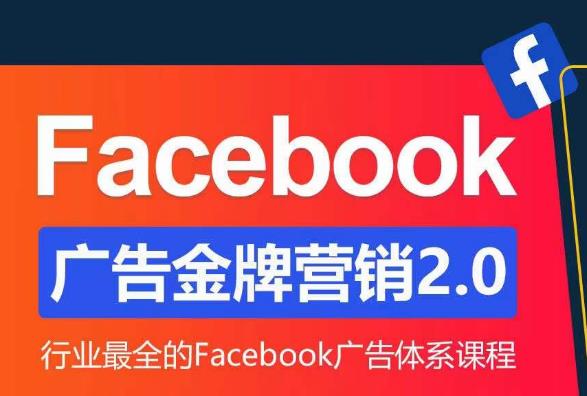 Facebook广告营销体系化教程，Facebook广告金牌营销2.0，行业最全的Facebook广告体系课程-天天项目库