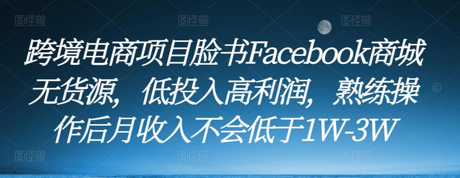 跨境电商项目脸书Facebook商城无货源，低投入高利润，熟练操作后月收入不会低于1W-3W-天天项目库