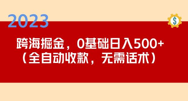 2023跨海掘金长期项目，小白也能日入500+全自动收款无需话术-天天项目库