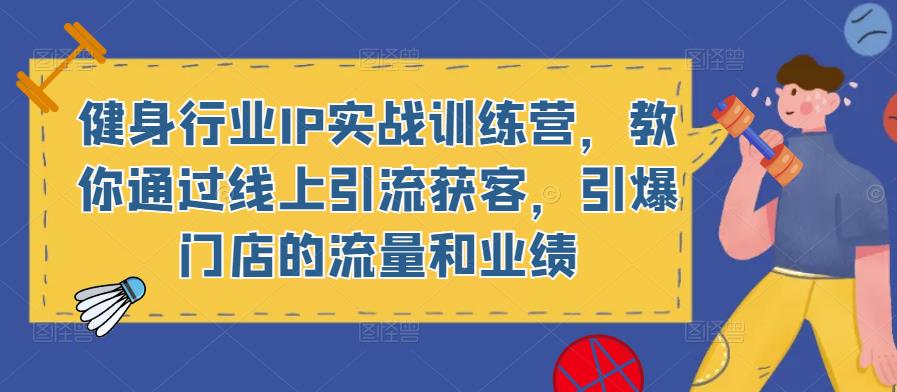 健身行业IP实战训练营，教你通过线上引流获客，引爆门店的流量和业绩-天天项目库