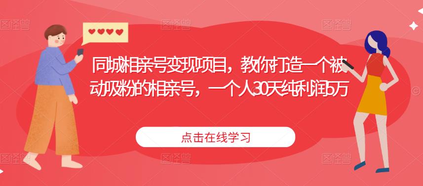 同城相亲号变现项目，教你打造一个被动吸粉的相亲号，一个人30天纯利润5万-天天项目库