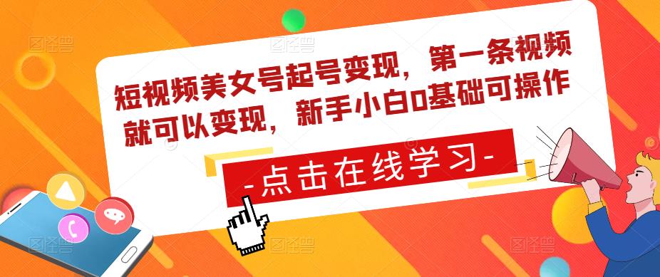 短视频美女号起号变现，第一条视频就可以变现，新手小白0基础可操作-天天项目库