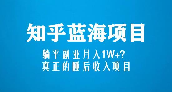 知乎蓝海玩法，躺平副业月入1W+，真正的睡后收入项目（6节视频课）-天天项目库