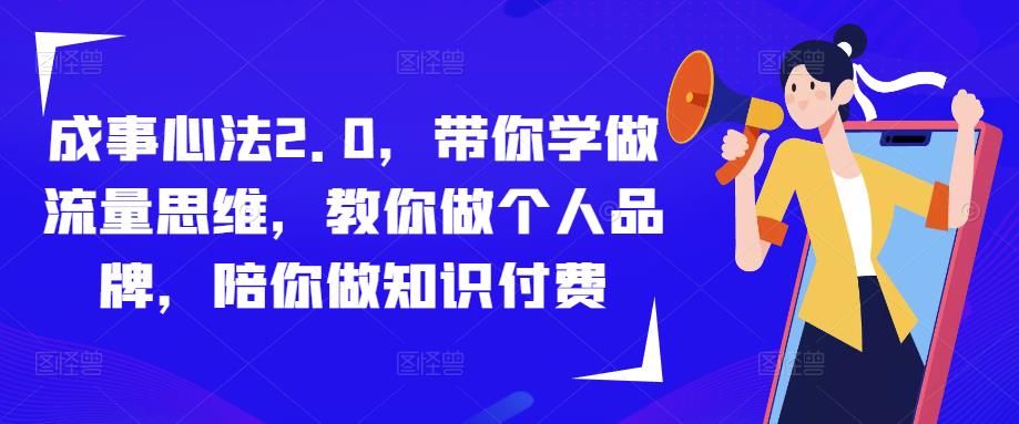 成事心法2.0，带你学做流量思维，教你做个人品牌，陪你做知识付费-天天项目库