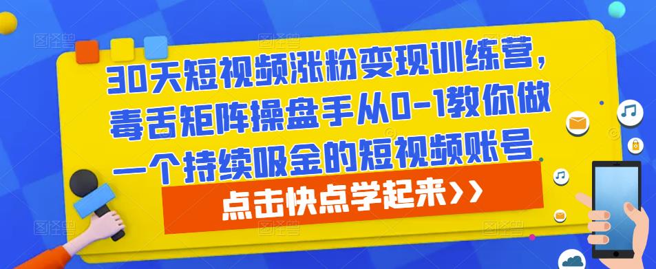 30天短视频涨粉变现训练营，毒舌矩阵操盘手从0-1教你做一个持续吸金的短视频账号-天天项目库