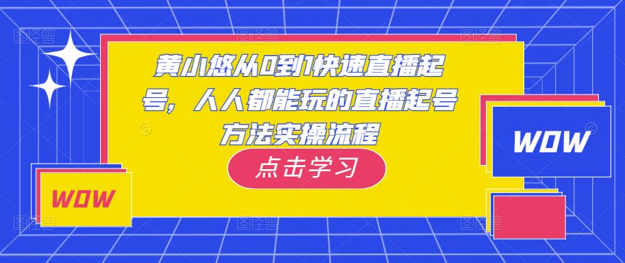 黄小悠从0到1快速直播起号，人人都能玩的直播起号方法实操流程-天天项目库