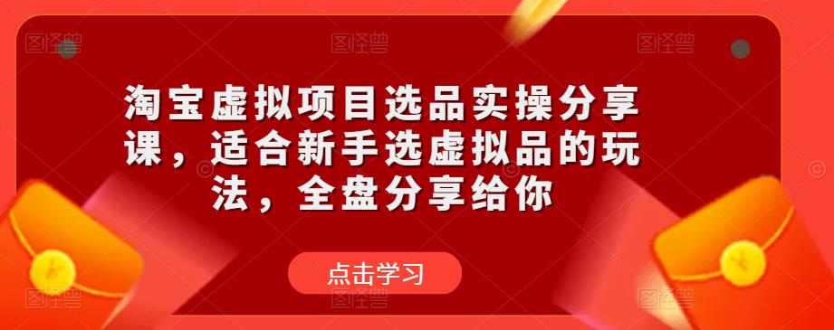 淘宝虚拟项目选品实操分享课，适合新手选虚拟品的玩法，全盘分享给你-天天项目库